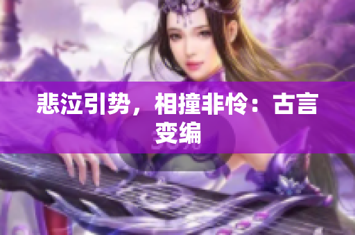 悲泣引势，相撞非怜：古言变编