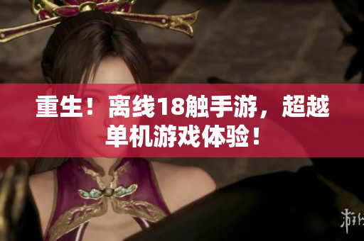 重生！离线18触手游，超越单机游戏体验！