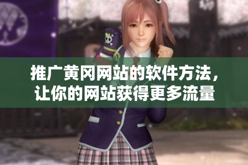 推广黄冈网站的软件方法，让你的网站获得更多流量