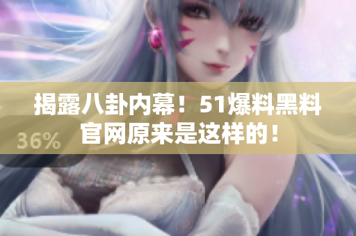 揭露八卦内幕！51爆料黑料官网原来是这样的！