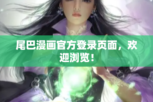 尾巴漫画官方登录页面，欢迎浏览！