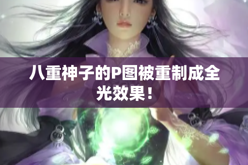 八重神子的P图被重制成全光效果！