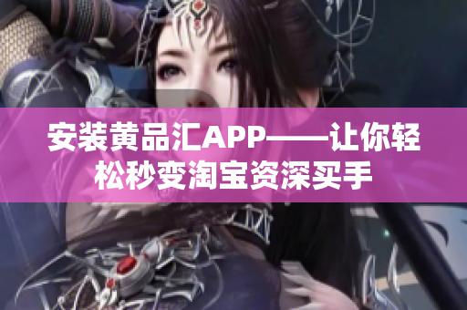安装黄品汇APP——让你轻松秒变淘宝资深买手