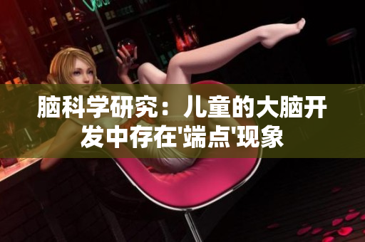 脑科学研究：儿童的大脑开发中存在'端点'现象