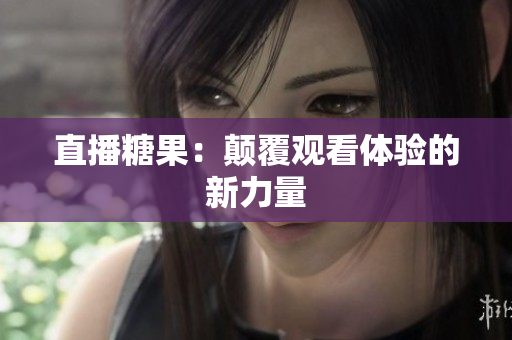 直播糖果：颠覆观看体验的新力量