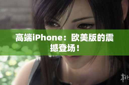 高端iPhone：欧美版的震撼登场！