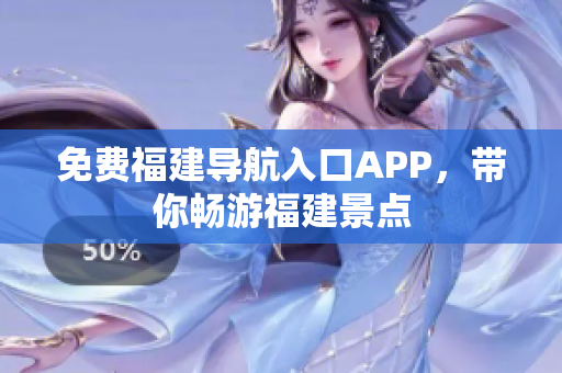 免费福建导航入口APP，带你畅游福建景点