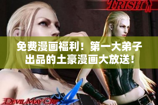 免费漫画福利！第一大弟子出品的土豪漫画大放送！