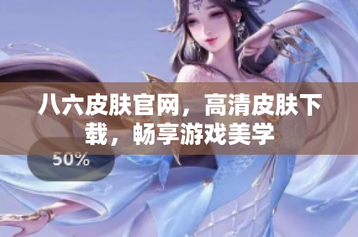 八六皮肤官网，高清皮肤下载，畅享游戏美学