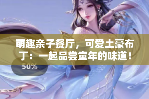 萌趣亲子餐厅，可爱土豪布丁：一起品尝童年的味道！