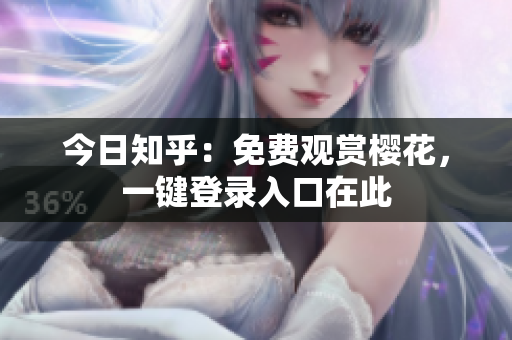 今日知乎：免费观赏樱花，一键登录入口在此