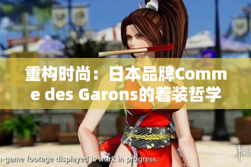 重构时尚：日本品牌Comme des Garons的着装哲学