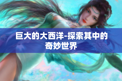 巨大的大西洋-探索其中的奇妙世界