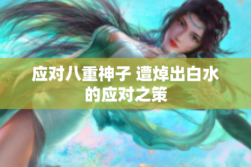 应对八重神子 遭焯出白水的应对之策
