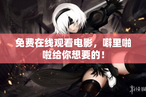 免费在线观看电影，噼里啪啦给你想要的！