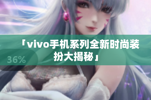 「vivo手机系列全新时尚装扮大揭秘」