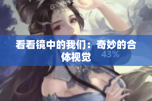 看看镜中的我们：奇妙的合体视觉