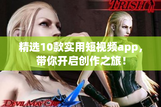 精选10款实用短视频app，带你开启创作之旅！