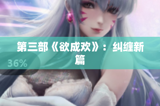 第三部《欲成欢》：纠缠新篇