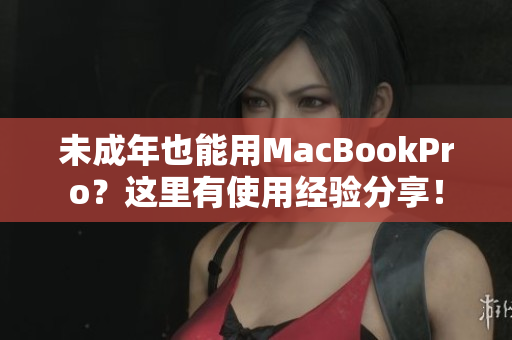 未成年也能用MacBookPro？这里有使用经验分享！