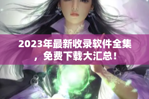 2023年最新收录软件全集，免费下载大汇总！