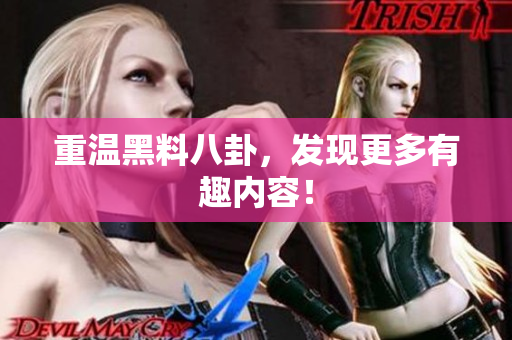 重温黑料八卦，发现更多有趣内容！