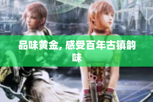 品味黄金, 感受百年古镇韵味