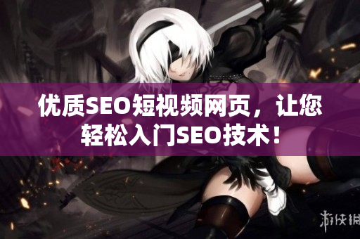 优质SEO短视频网页，让您轻松入门SEO技术！
