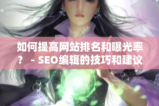 如何提高网站排名和曝光率？ - SEO编辑的技巧和建议
