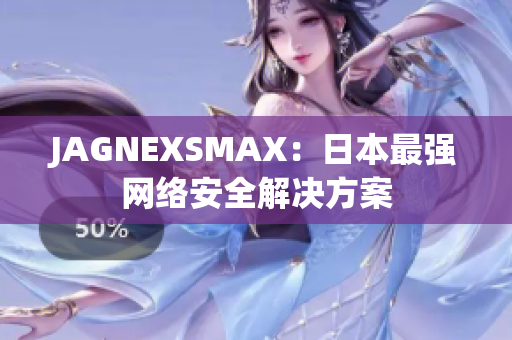 JAGNEXSMAX：日本最强网络安全解决方案