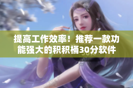 提高工作效率！推荐一款功能强大的积积桶30分软件