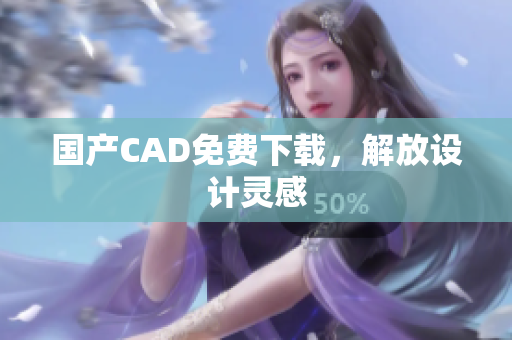 国产CAD免费下载，解放设计灵感