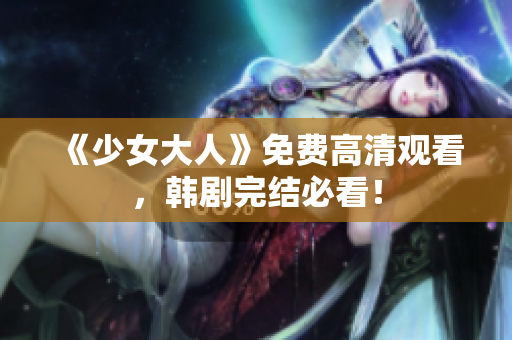 《少女大人》免费高清观看，韩剧完结必看！