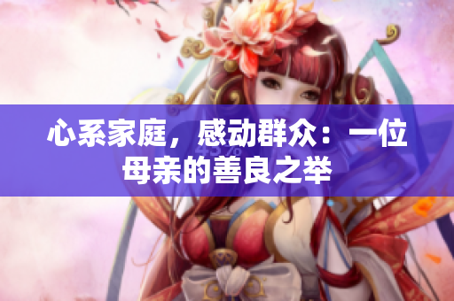 心系家庭，感动群众：一位母亲的善良之举