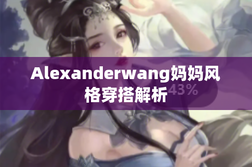 Alexanderwang妈妈风格穿搭解析