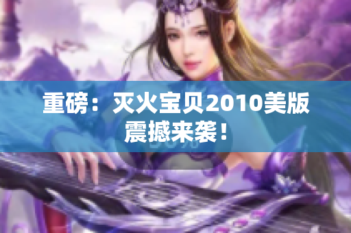 重磅：灭火宝贝2010美版震撼来袭！