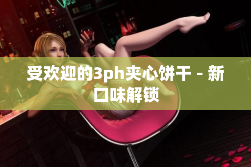 受欢迎的3ph夹心饼干 - 新口味解锁