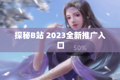 探秘B站 2023全新推广入口