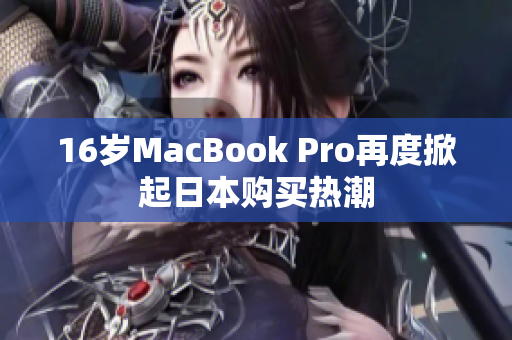 16岁MacBook Pro再度掀起日本购买热潮