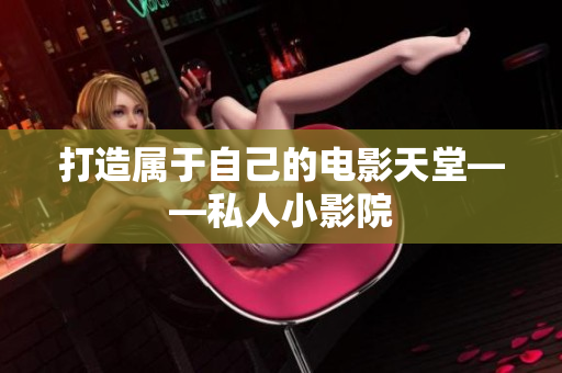 打造属于自己的电影天堂——私人小影院