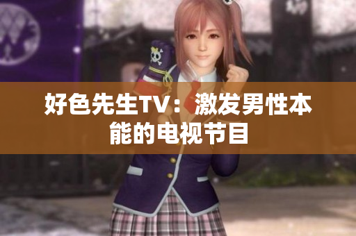 好色先生TV：激发男性本能的电视节目