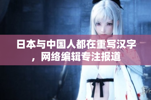 日本与中国人都在重写汉字，网络编辑专注报道