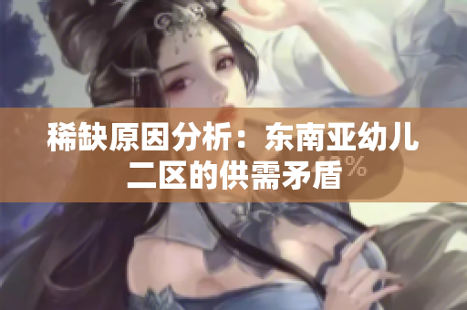 稀缺原因分析：东南亚幼儿二区的供需矛盾