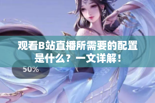 观看B站直播所需要的配置是什么？一文详解！