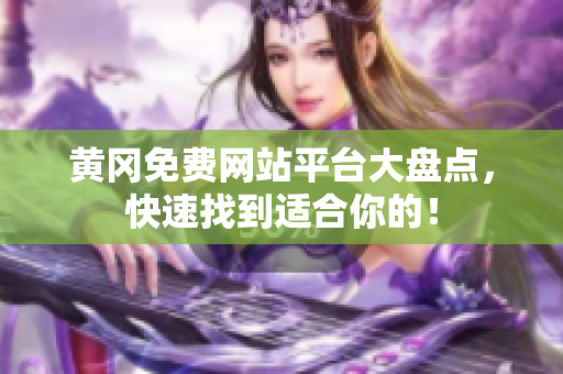 黄冈免费网站平台大盘点，快速找到适合你的！