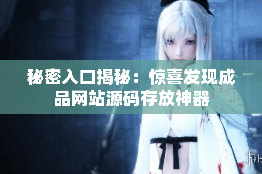 秘密入口揭秘：惊喜发现成品网站源码存放神器