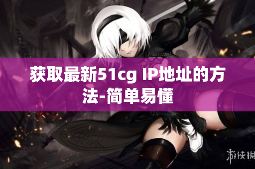 获取最新51cg IP地址的方法-简单易懂