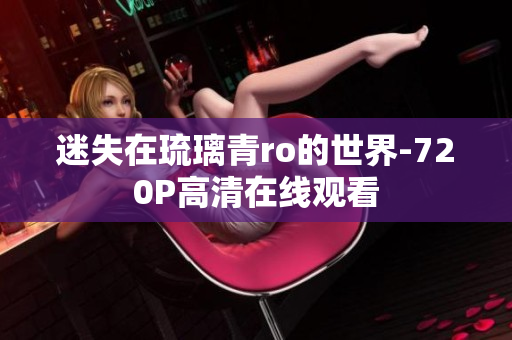 迷失在琉璃青ro的世界-720P高清在线观看