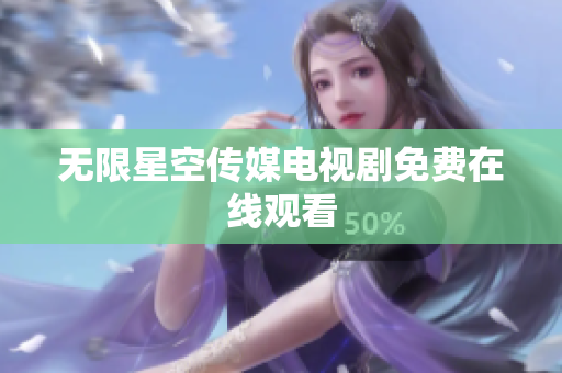 无限星空传媒电视剧免费在线观看