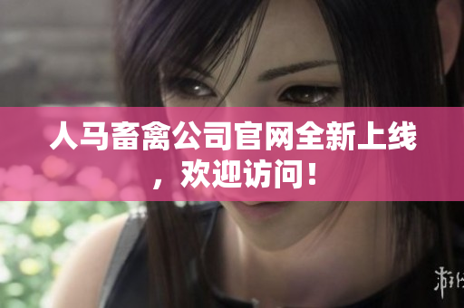 人马畜禽公司官网全新上线，欢迎访问！